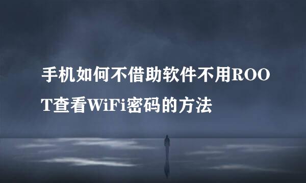 手机如何不借助软件不用ROOT查看WiFi密码的方法