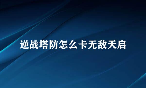 逆战塔防怎么卡无敌天启