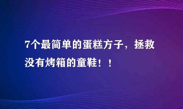 7个最简单的蛋糕方子，拯救没有烤箱的童鞋！！