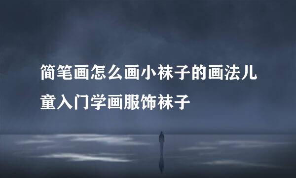 简笔画怎么画小袜子的画法儿童入门学画服饰袜子