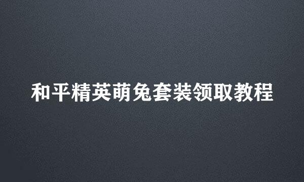 和平精英萌兔套装领取教程
