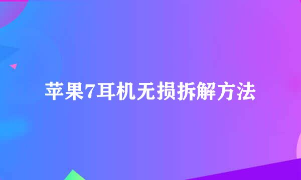 苹果7耳机无损拆解方法