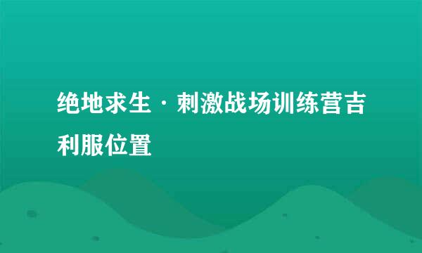 绝地求生·刺激战场训练营吉利服位置