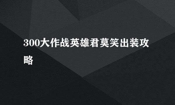 300大作战英雄君莫笑出装攻略
