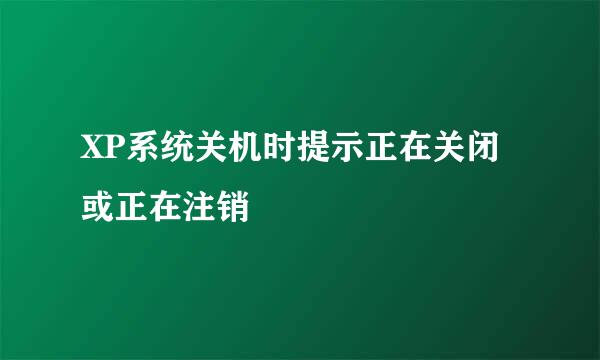 XP系统关机时提示正在关闭或正在注销