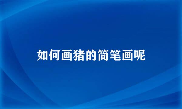 如何画猪的简笔画呢