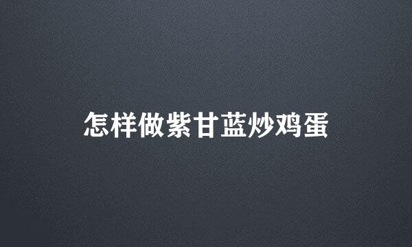 怎样做紫甘蓝炒鸡蛋