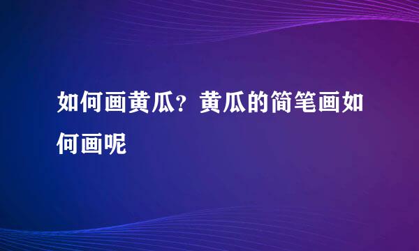 如何画黄瓜？黄瓜的简笔画如何画呢