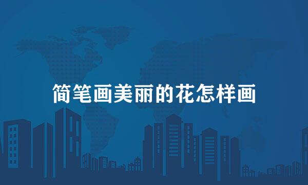 简笔画美丽的花怎样画