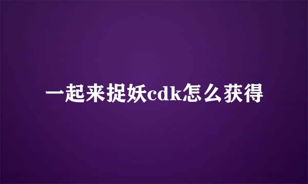 一起来捉妖cdk怎么获得