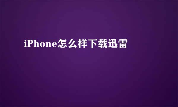 iPhone怎么样下载迅雷