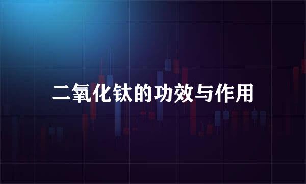 二氧化钛的功效与作用