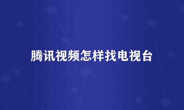 腾讯视频怎样找电视台
