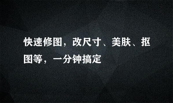 快速修图，改尺寸、美肤、抠图等，一分钟搞定