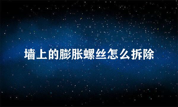 墙上的膨胀螺丝怎么拆除