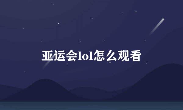 亚运会lol怎么观看