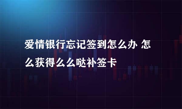 爱情银行忘记签到怎么办 怎么获得么么哒补签卡