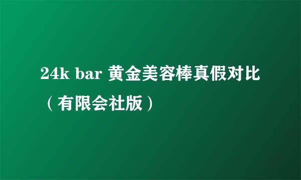 24k bar 黄金美容棒真假对比（有限会社版）