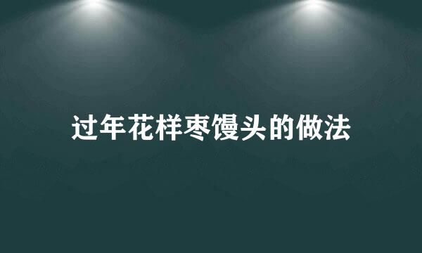 过年花样枣馒头的做法