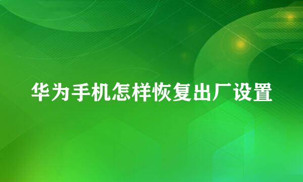 华为手机怎样恢复出厂设置