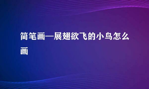 简笔画—展翅欲飞的小鸟怎么画