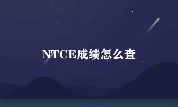 NTCE成绩怎么查