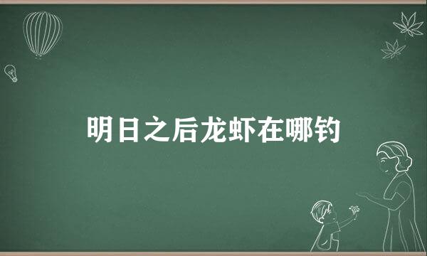 明日之后龙虾在哪钓