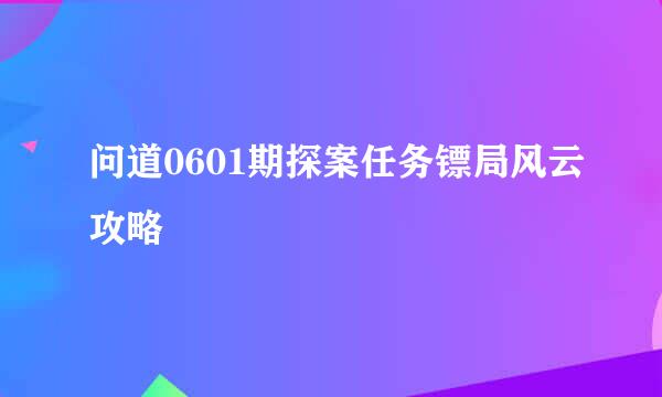 问道0601期探案任务镖局风云攻略