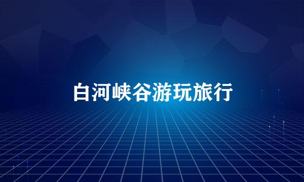白河峡谷游玩旅行