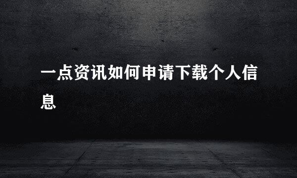 一点资讯如何申请下载个人信息
