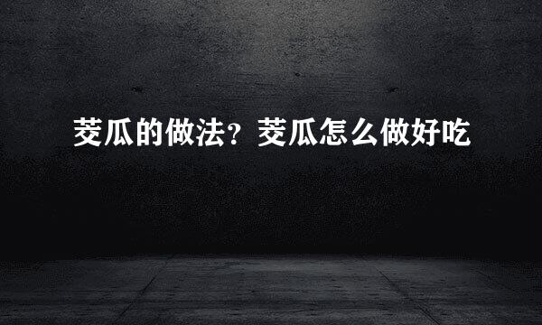 茭瓜的做法？茭瓜怎么做好吃