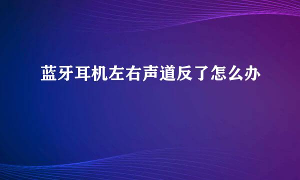 蓝牙耳机左右声道反了怎么办
