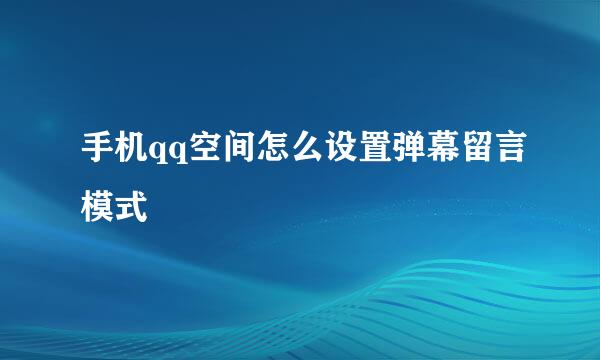 手机qq空间怎么设置弹幕留言模式