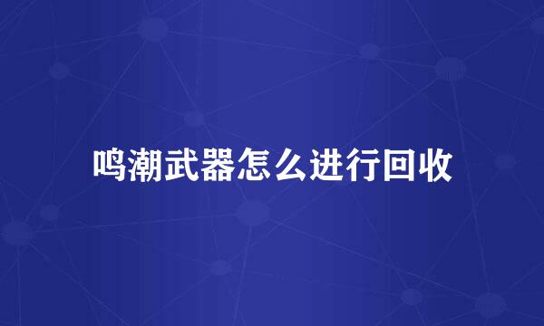 鸣潮武器怎么进行回收