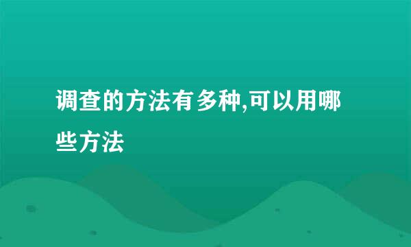 调查的方法有多种,可以用哪些方法