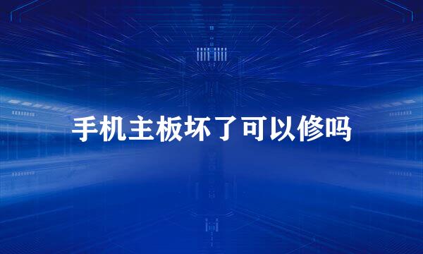 手机主板坏了可以修吗