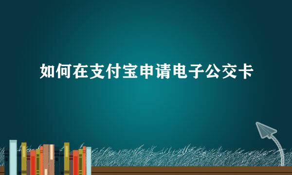 如何在支付宝申请电子公交卡