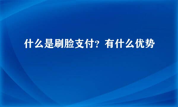 什么是刷脸支付？有什么优势