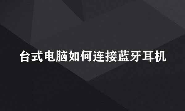 台式电脑如何连接蓝牙耳机