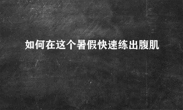 如何在这个暑假快速练出腹肌