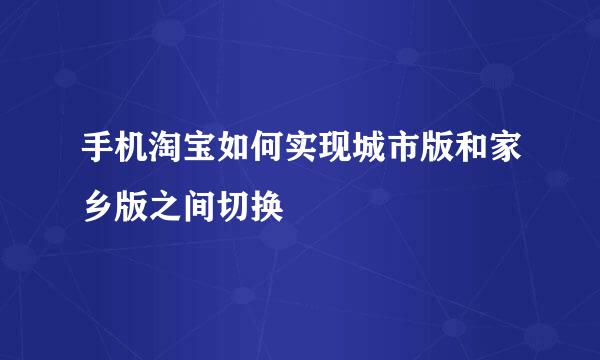 手机淘宝如何实现城市版和家乡版之间切换