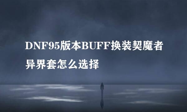 DNF95版本BUFF换装契魔者异界套怎么选择