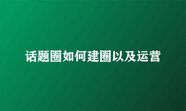 话题圈如何建圈以及运营