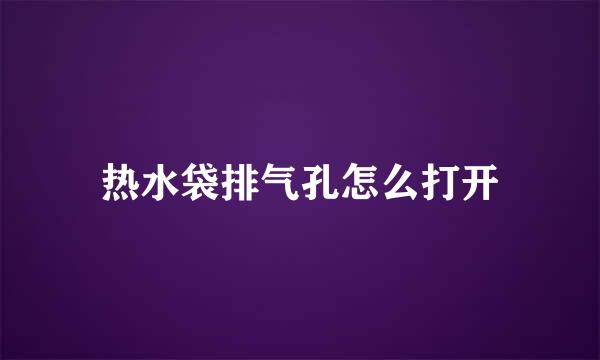 热水袋排气孔怎么打开