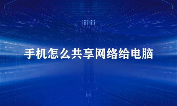 手机怎么共享网络给电脑