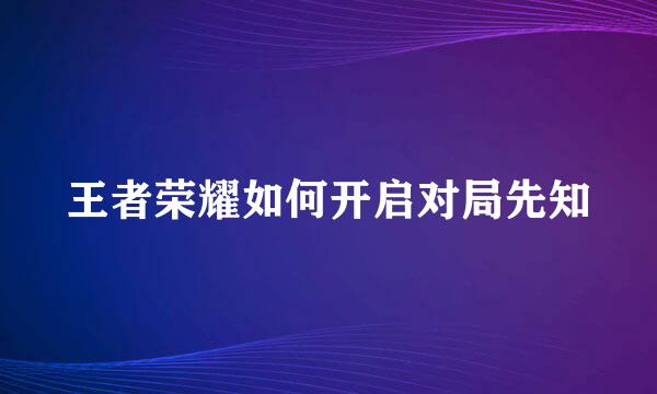 王者荣耀如何开启对局先知