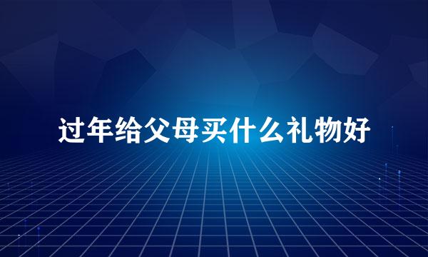 过年给父母买什么礼物好