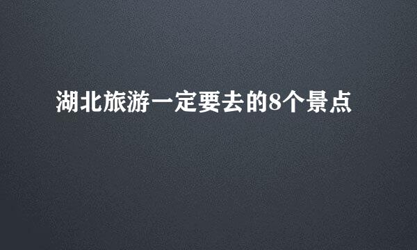 湖北旅游一定要去的8个景点