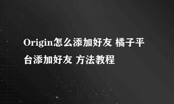 Origin怎么添加好友 橘子平台添加好友 方法教程
