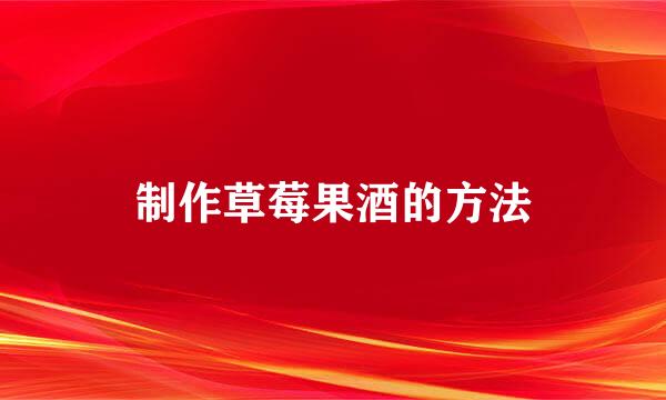 制作草莓果酒的方法